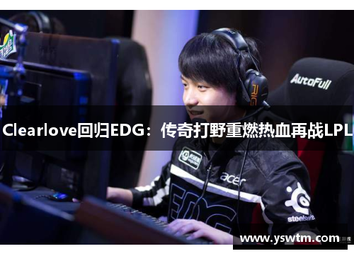 Clearlove回归EDG：传奇打野重燃热血再战LPL