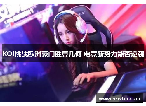 KOI挑战欧洲豪门胜算几何 电竞新势力能否逆袭