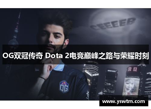 OG双冠传奇 Dota 2电竞巅峰之路与荣耀时刻
